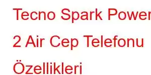 Tecno Spark Power 2 Air Cep Telefonu Özellikleri