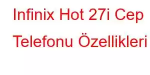 Infinix Hot 27i Cep Telefonu Özellikleri