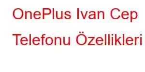 OnePlus Ivan Cep Telefonu Özellikleri