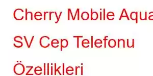 Cherry Mobile Aqua SV Cep Telefonu Özellikleri