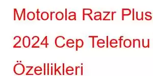 Motorola Razr Plus 2024 Cep Telefonu Özellikleri