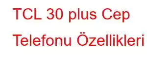 TCL 30 plus Cep Telefonu Özellikleri