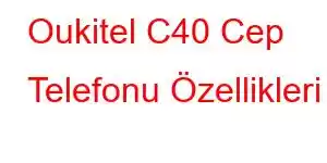 Oukitel C40 Cep Telefonu Özellikleri